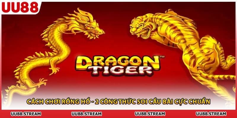 Cách Chơi Rồng Hổ - 2 Công Thức Soi Cầu Bài Cực Chuẩn
