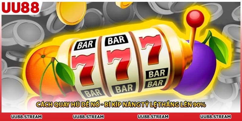 Cách Quay Hũ Dễ Nổ - Bí Kíp Nâng Tỷ Lệ Thắng Lên 90%