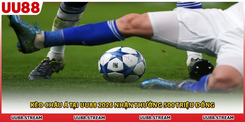 Kèo Châu Á Tại UU88 2026 Nhận Thưởng 500 Triệu Đồng
