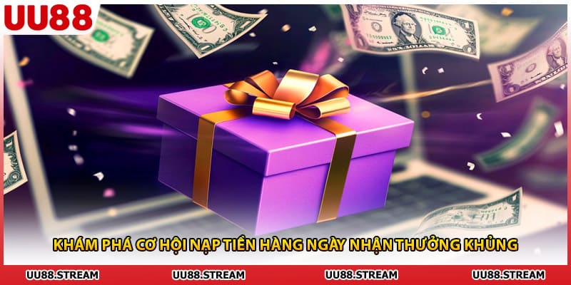 Khám phá cơ hội nạp tiền hàng ngày nhận thưởng khủng