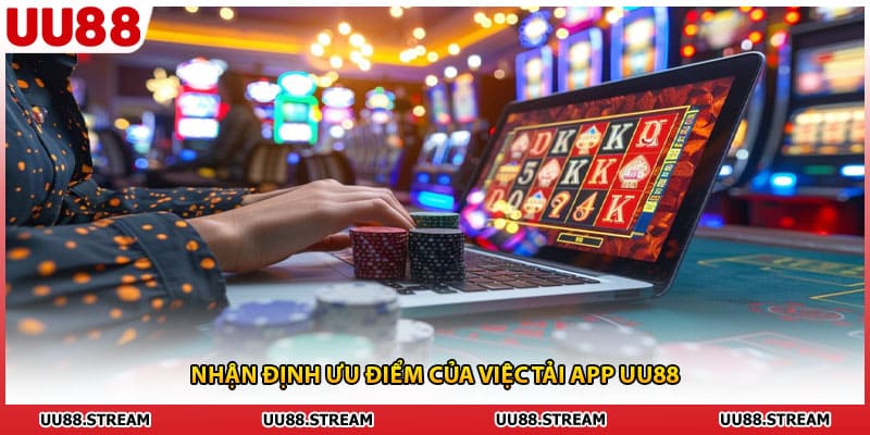 Nhận định ưu điểm của việc tải app UU88
