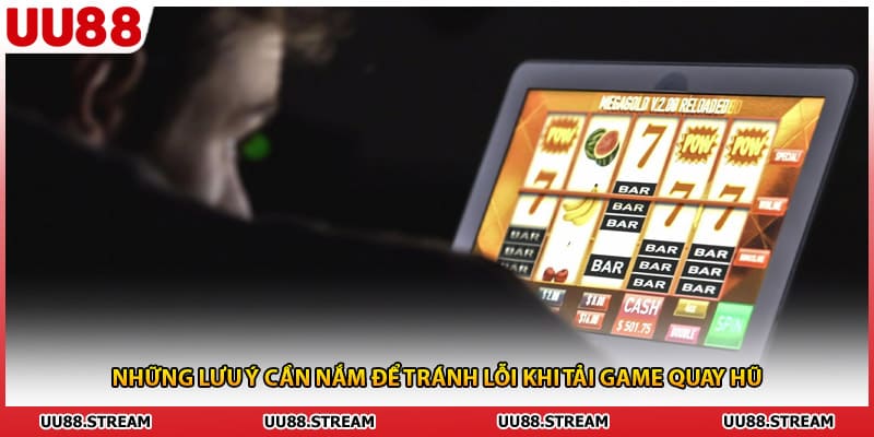 Những lưu ý cần nắm để tránh lỗi khi tải game quay hũ