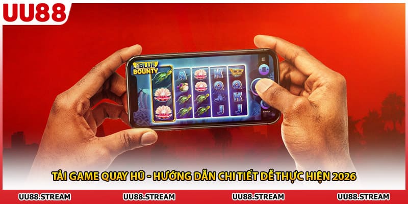 Tải Game Quay Hũ - Hướng Dẫn Chi Tiết Dễ Thực Hiện 2026