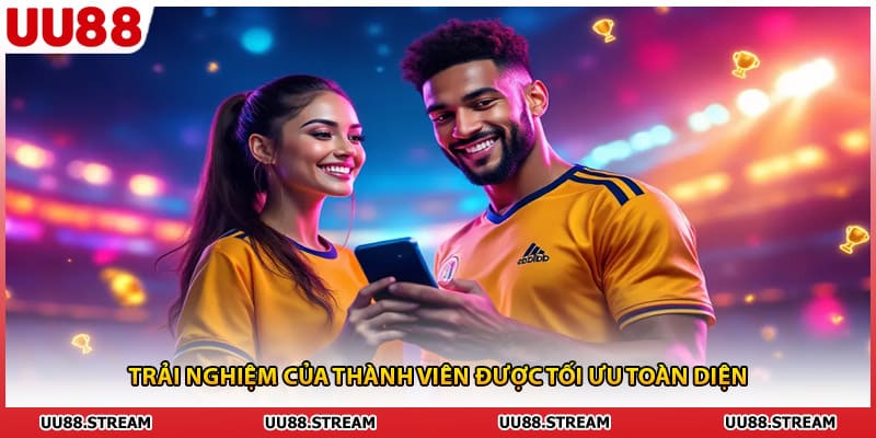 Trải nghiệm của thành viên được tối ưu toàn diện